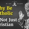 Why Be Catholic and Not Just Christian